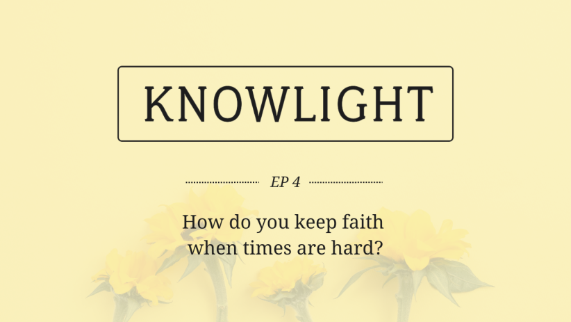 KnowLight Ep. 4: How do you have faith in hard times?